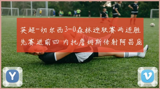 英超-切尔西3-0森林迎联赛两连胜先赛进前四 内托詹姆斯传射阿昌庞建功