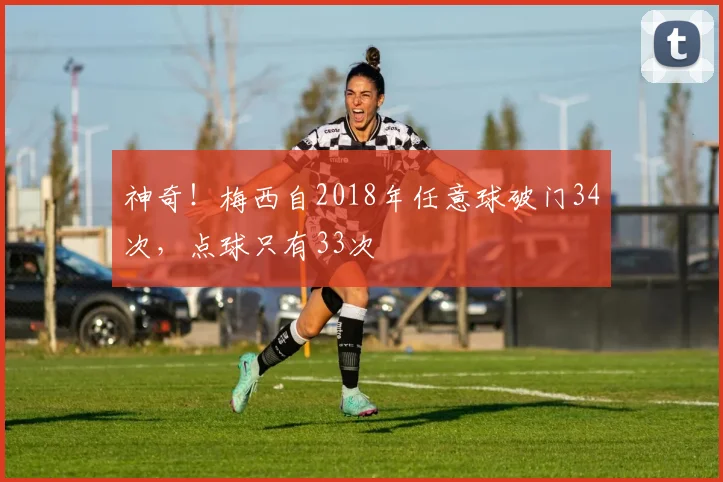 神奇！梅西自2018年任意球破门34次，点球只有33次